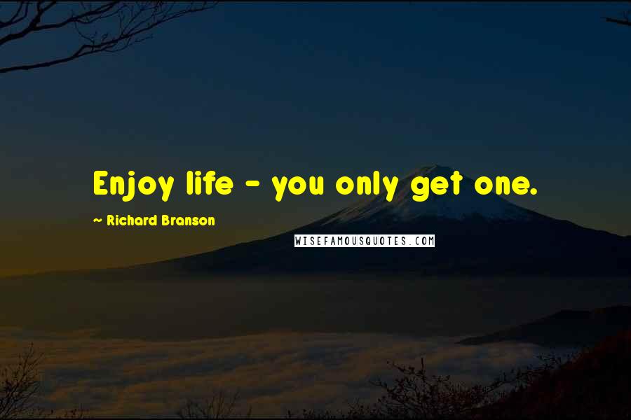 Richard Branson Quotes: Enjoy life - you only get one.