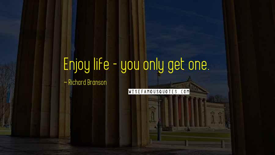 Richard Branson Quotes: Enjoy life - you only get one.