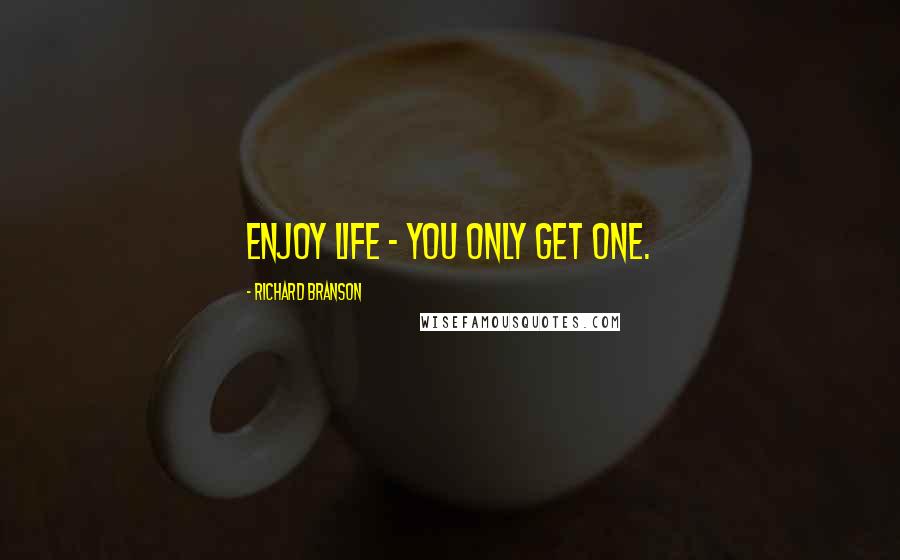 Richard Branson Quotes: Enjoy life - you only get one.