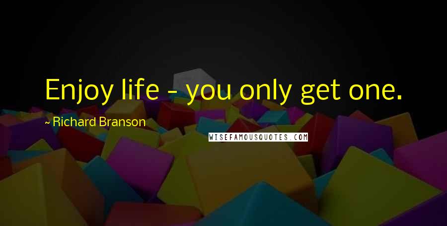 Richard Branson Quotes: Enjoy life - you only get one.