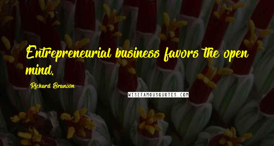 Richard Branson Quotes: Entrepreneurial business favors the open mind.