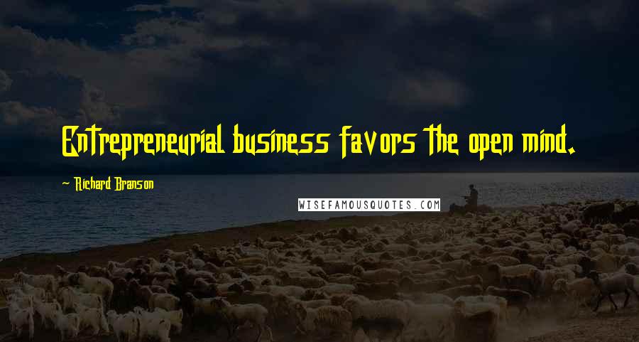 Richard Branson Quotes: Entrepreneurial business favors the open mind.