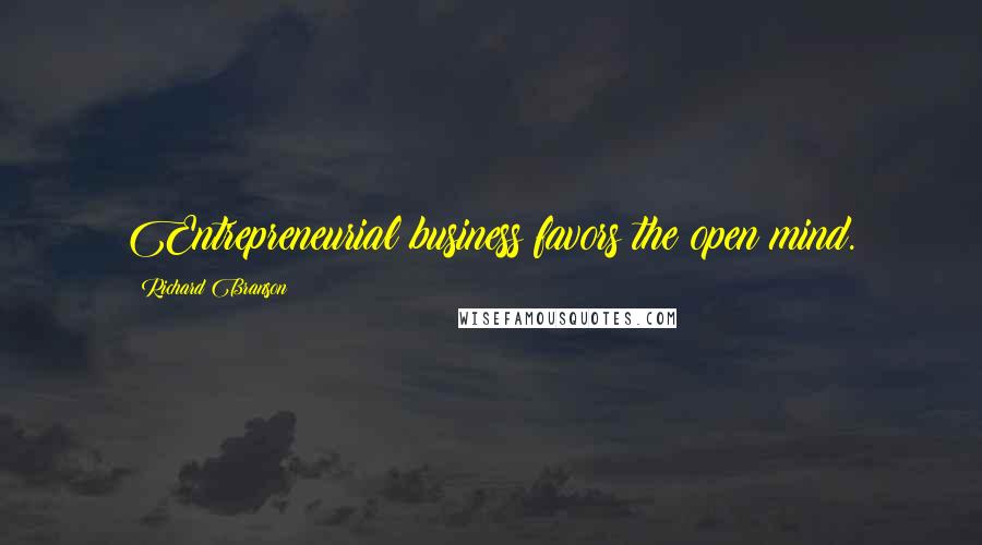 Richard Branson Quotes: Entrepreneurial business favors the open mind.