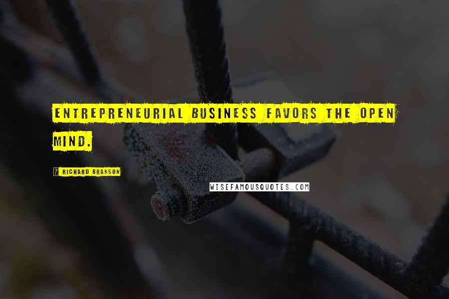 Richard Branson Quotes: Entrepreneurial business favors the open mind.