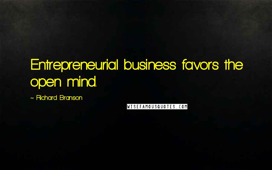 Richard Branson Quotes: Entrepreneurial business favors the open mind.