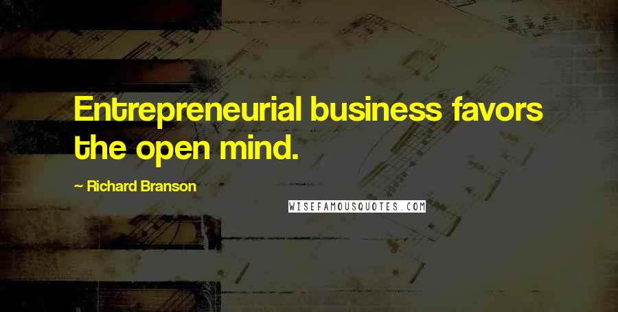 Richard Branson Quotes: Entrepreneurial business favors the open mind.