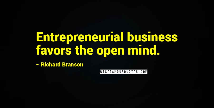 Richard Branson Quotes: Entrepreneurial business favors the open mind.