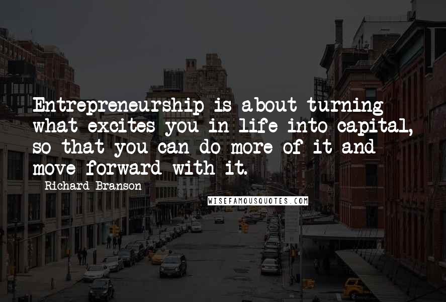 Richard Branson Quotes: Entrepreneurship is about turning what excites you in life into capital, so that you can do more of it and move forward with it.