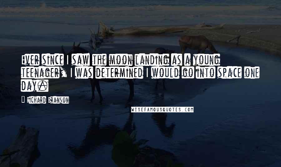 Richard Branson Quotes: Ever since I saw the moon landing as a young teenager, I was determined I would go into space one day.