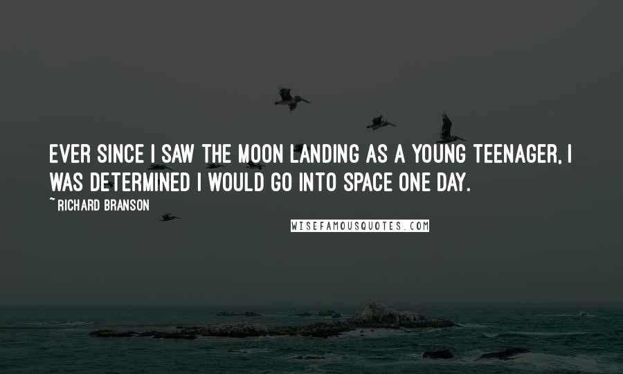 Richard Branson Quotes: Ever since I saw the moon landing as a young teenager, I was determined I would go into space one day.