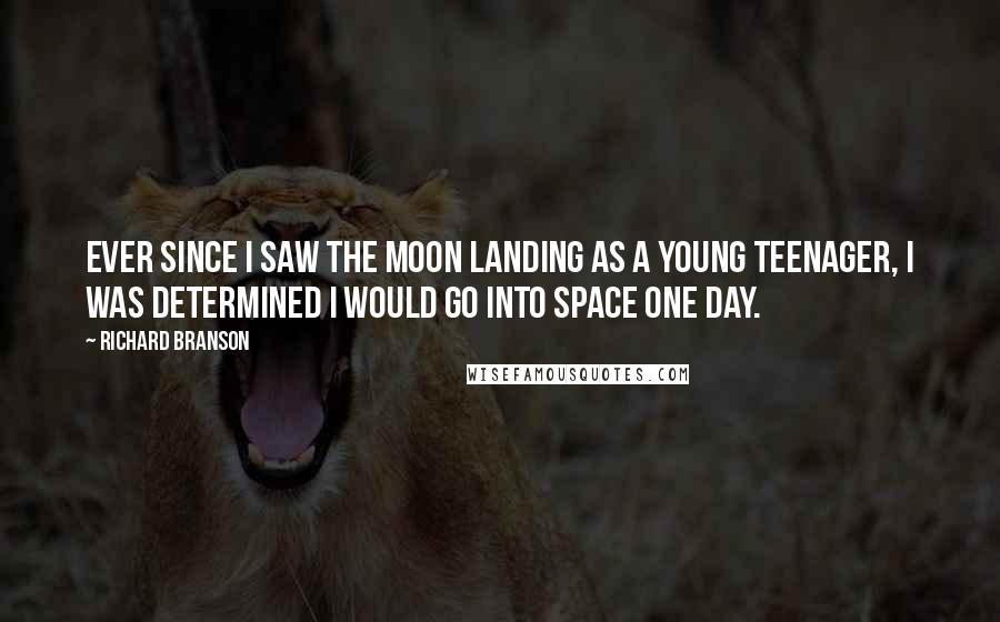 Richard Branson Quotes: Ever since I saw the moon landing as a young teenager, I was determined I would go into space one day.