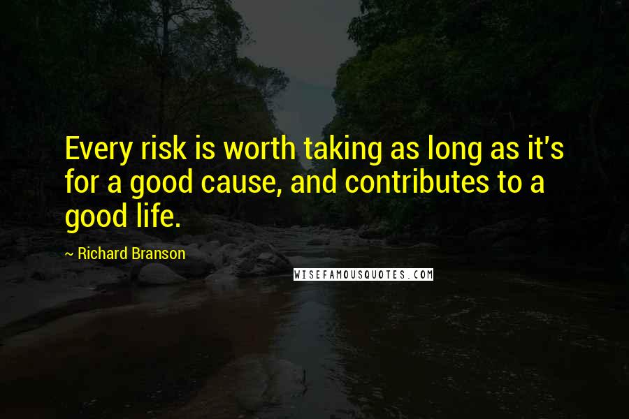 Richard Branson Quotes: Every risk is worth taking as long as it's for a good cause, and contributes to a good life.