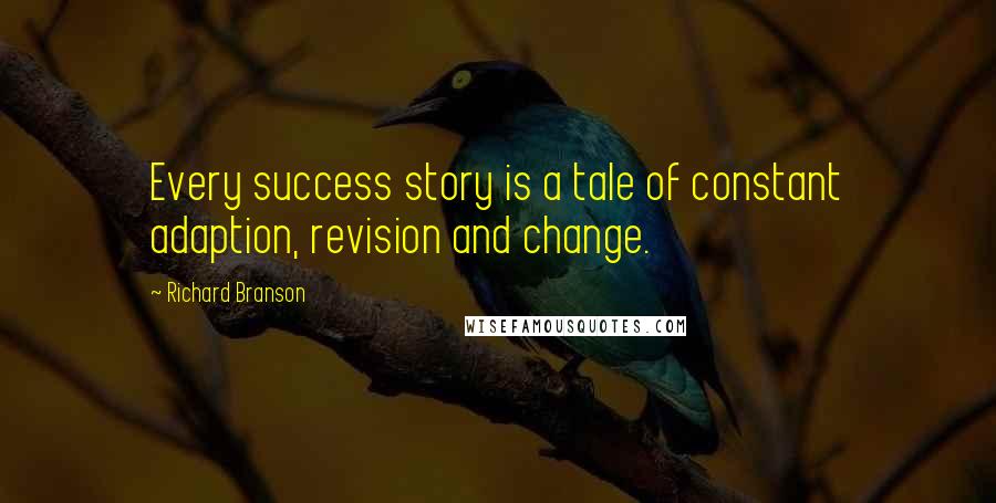 Richard Branson Quotes: Every success story is a tale of constant adaption, revision and change.