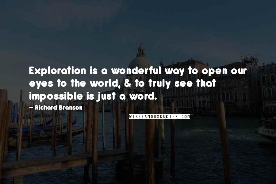 Richard Branson Quotes: Exploration is a wonderful way to open our eyes to the world, & to truly see that impossible is just a word.