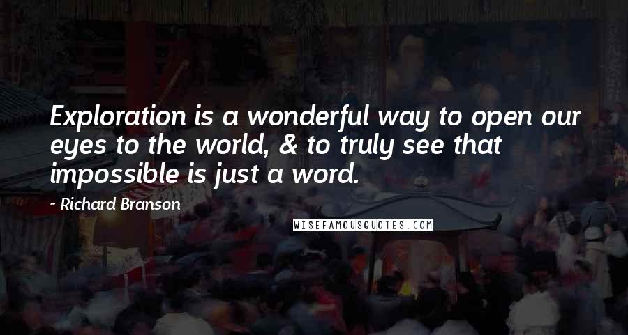 Richard Branson Quotes: Exploration is a wonderful way to open our eyes to the world, & to truly see that impossible is just a word.