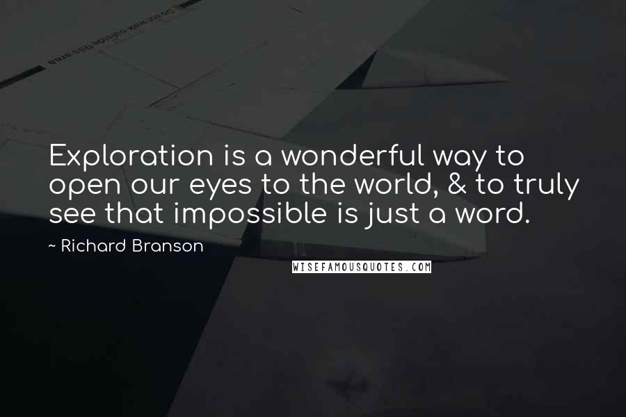 Richard Branson Quotes: Exploration is a wonderful way to open our eyes to the world, & to truly see that impossible is just a word.