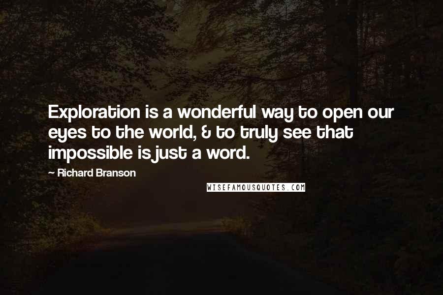 Richard Branson Quotes: Exploration is a wonderful way to open our eyes to the world, & to truly see that impossible is just a word.