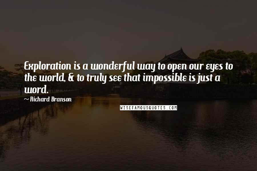 Richard Branson Quotes: Exploration is a wonderful way to open our eyes to the world, & to truly see that impossible is just a word.