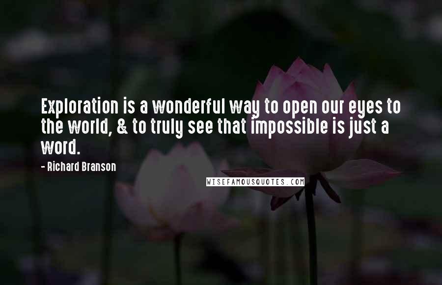 Richard Branson Quotes: Exploration is a wonderful way to open our eyes to the world, & to truly see that impossible is just a word.
