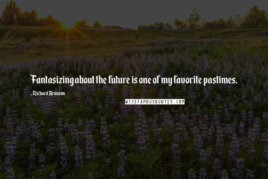 Richard Branson Quotes: Fantasizing about the future is one of my favorite pastimes.