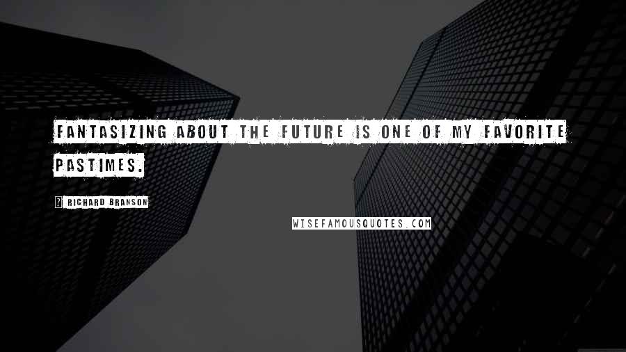 Richard Branson Quotes: Fantasizing about the future is one of my favorite pastimes.