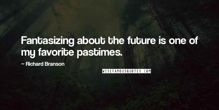 Richard Branson Quotes: Fantasizing about the future is one of my favorite pastimes.