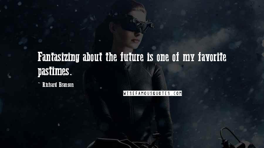 Richard Branson Quotes: Fantasizing about the future is one of my favorite pastimes.