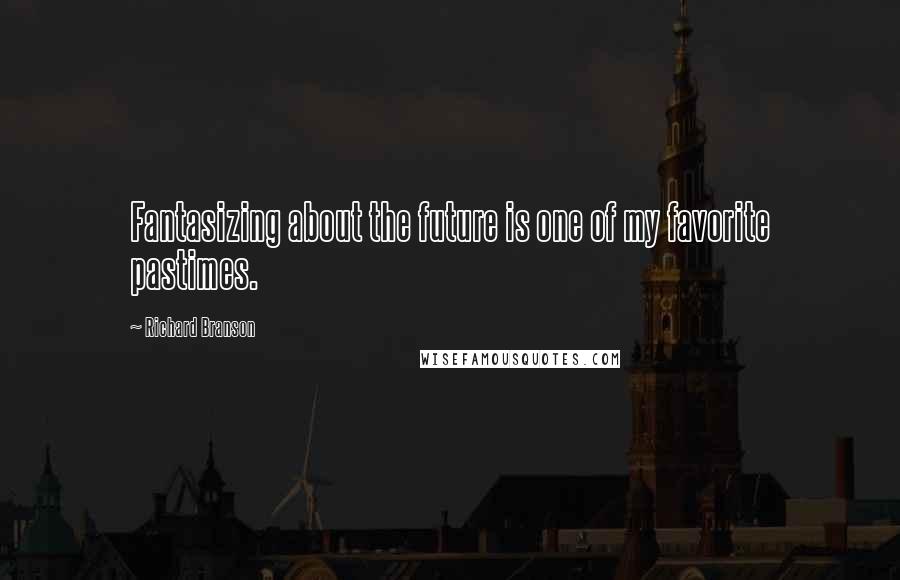 Richard Branson Quotes: Fantasizing about the future is one of my favorite pastimes.