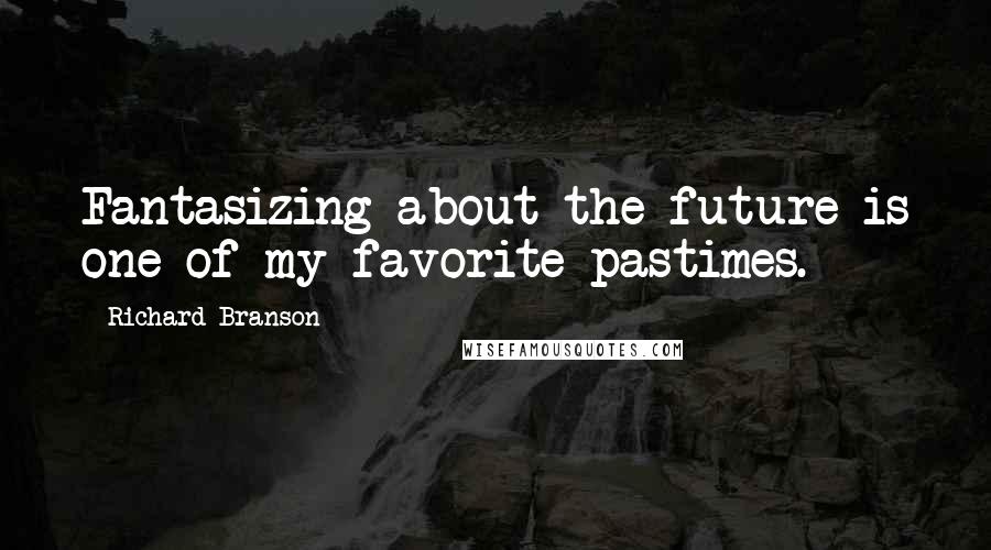 Richard Branson Quotes: Fantasizing about the future is one of my favorite pastimes.