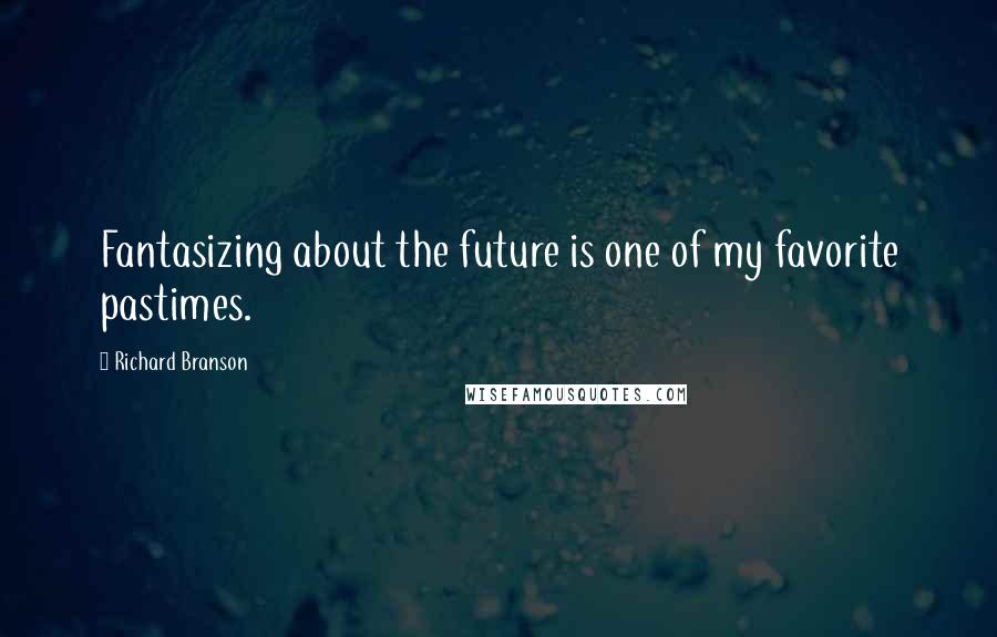 Richard Branson Quotes: Fantasizing about the future is one of my favorite pastimes.