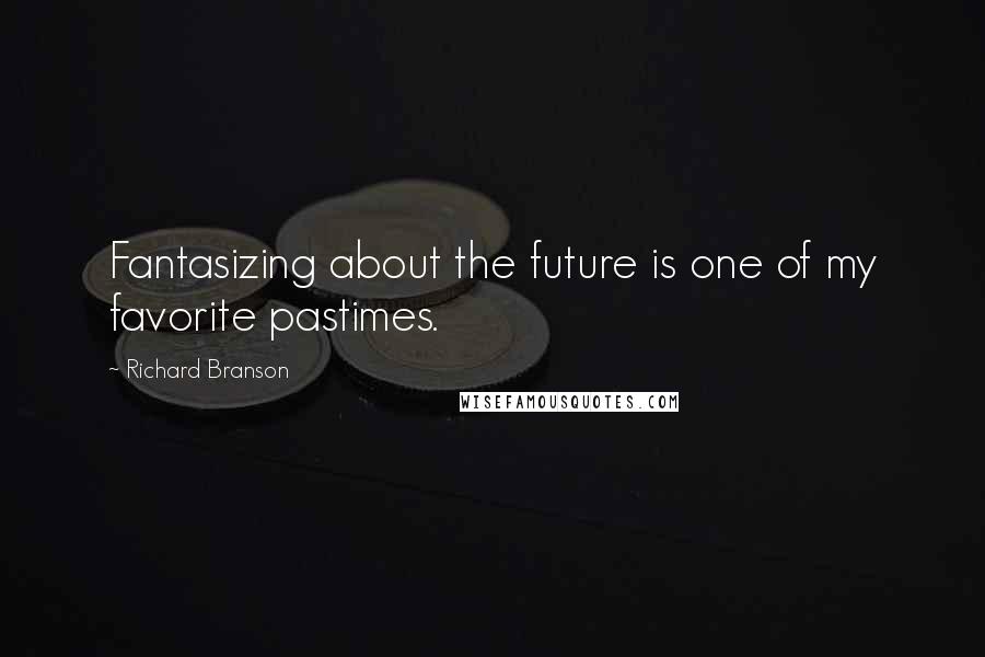 Richard Branson Quotes: Fantasizing about the future is one of my favorite pastimes.