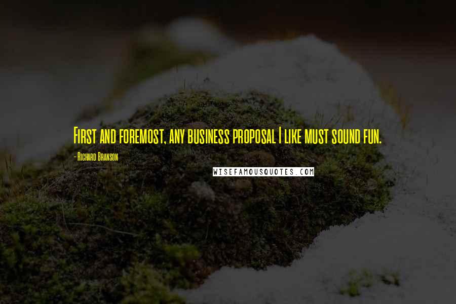 Richard Branson Quotes: First and foremost, any business proposal I like must sound fun.
