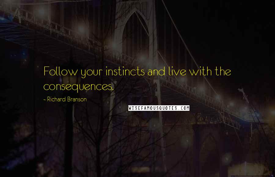 Richard Branson Quotes: Follow your instincts and live with the consequences.