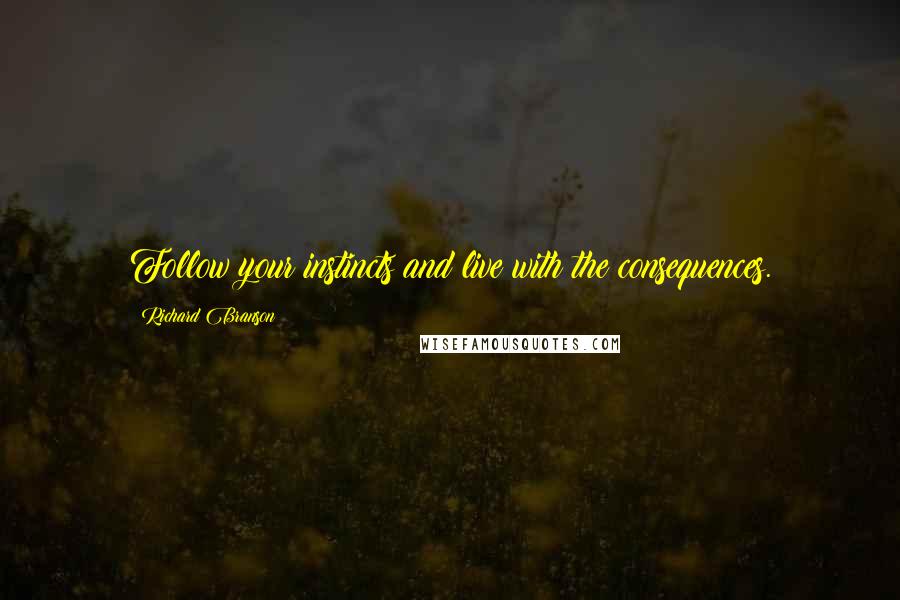 Richard Branson Quotes: Follow your instincts and live with the consequences.