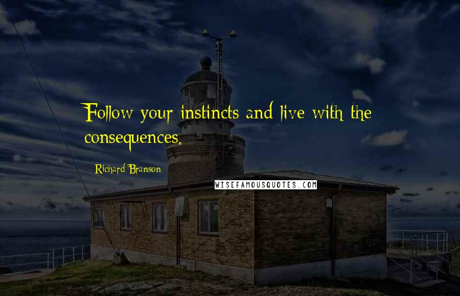 Richard Branson Quotes: Follow your instincts and live with the consequences.