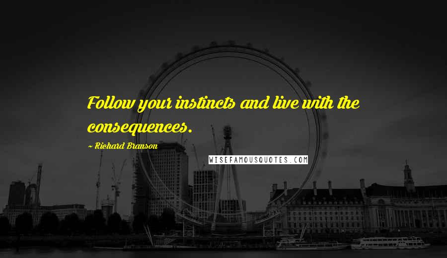 Richard Branson Quotes: Follow your instincts and live with the consequences.