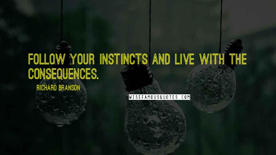 Richard Branson Quotes: Follow your instincts and live with the consequences.