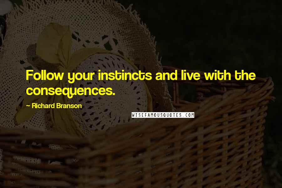 Richard Branson Quotes: Follow your instincts and live with the consequences.