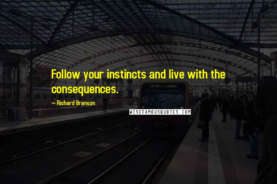 Richard Branson Quotes: Follow your instincts and live with the consequences.