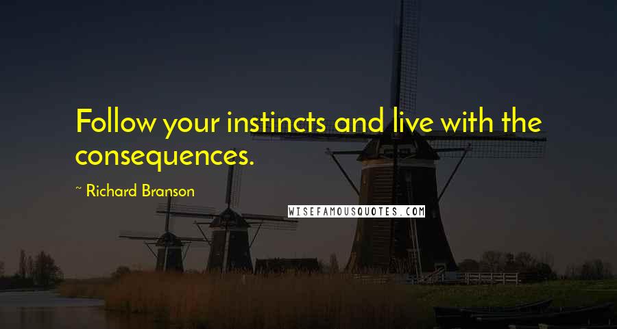Richard Branson Quotes: Follow your instincts and live with the consequences.