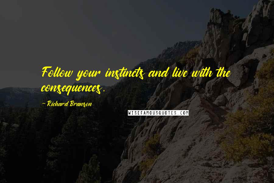 Richard Branson Quotes: Follow your instincts and live with the consequences.