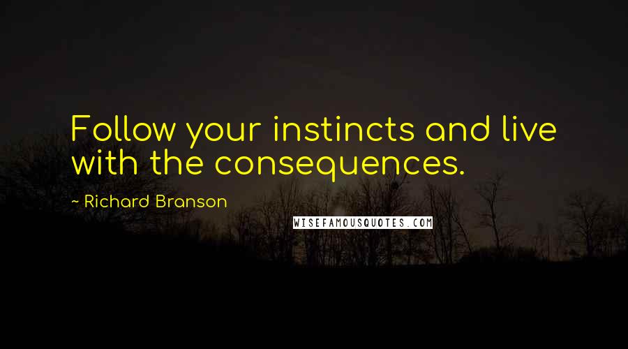 Richard Branson Quotes: Follow your instincts and live with the consequences.