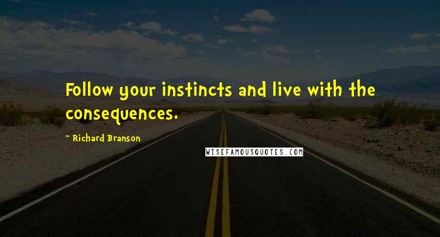 Richard Branson Quotes: Follow your instincts and live with the consequences.