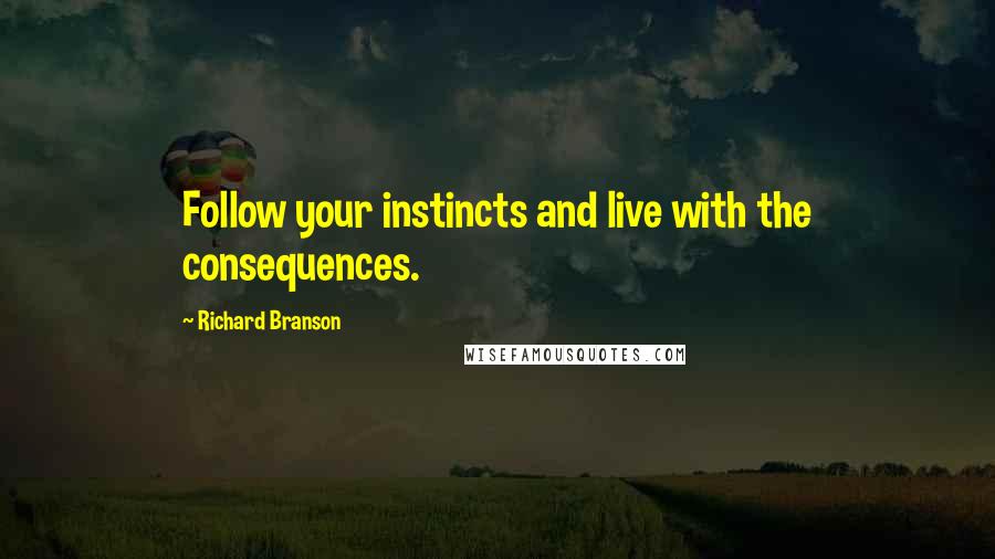 Richard Branson Quotes: Follow your instincts and live with the consequences.