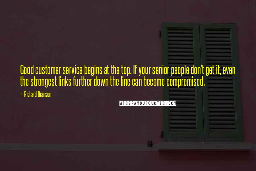 Richard Branson Quotes: Good customer service begins at the top. If your senior people don't get it, even the strongest links further down the line can become compromised.