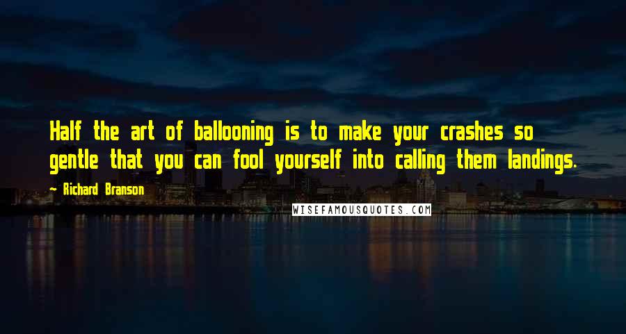 Richard Branson Quotes: Half the art of ballooning is to make your crashes so gentle that you can fool yourself into calling them landings.