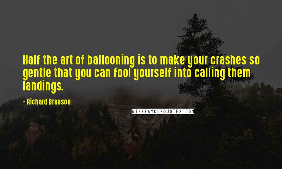 Richard Branson Quotes: Half the art of ballooning is to make your crashes so gentle that you can fool yourself into calling them landings.