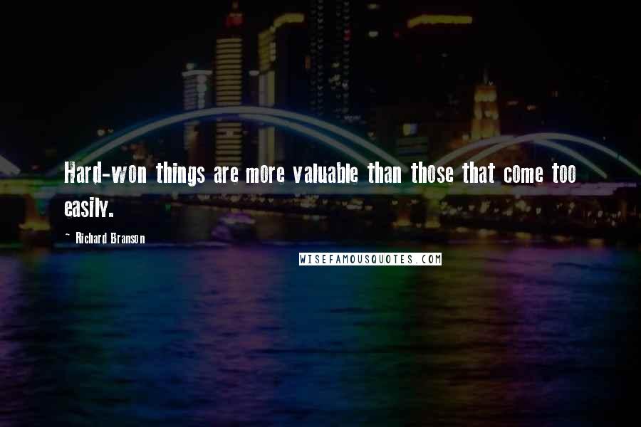 Richard Branson Quotes: Hard-won things are more valuable than those that come too easily.