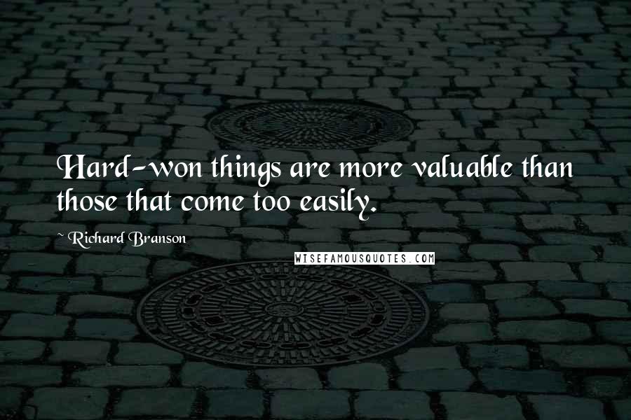 Richard Branson Quotes: Hard-won things are more valuable than those that come too easily.