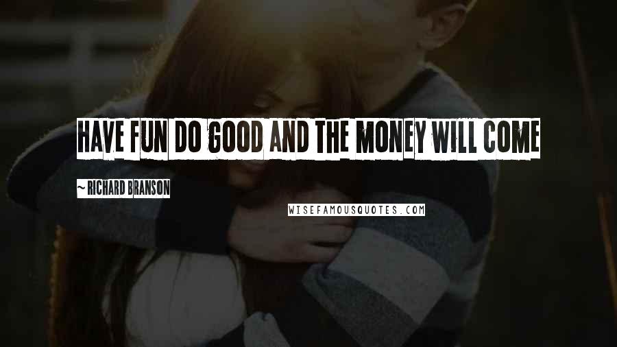 Richard Branson Quotes: Have fun do good and the money will come